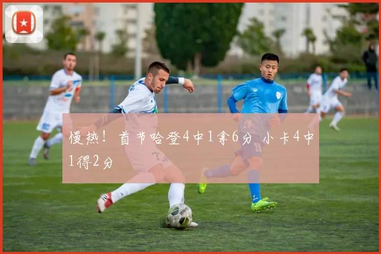 慢热！首节哈登4中1拿6分 小卡4中1得2分