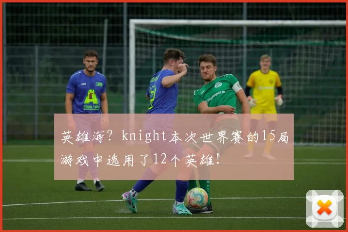 英雄海？knight本次世界赛的15局游戏中选用了12个英雄！