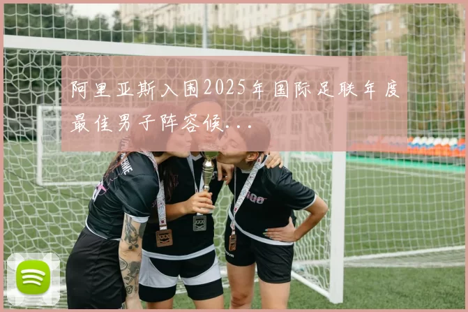 阿里亚斯入围2025年国际足联年度最佳男子阵容候...