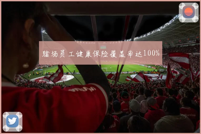 赌场员工健康保险覆盖率达100%