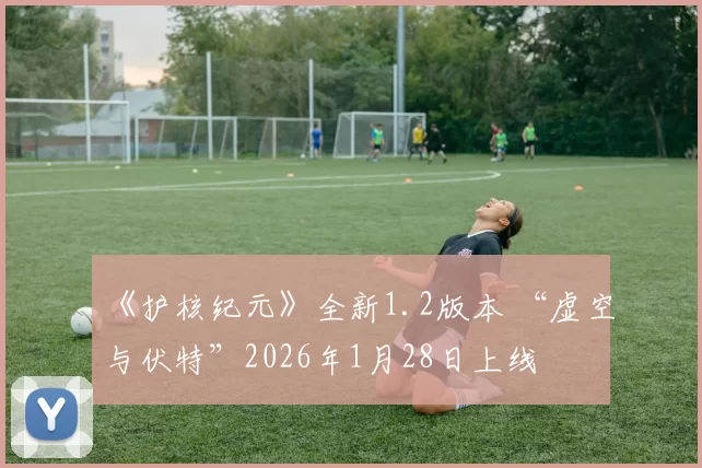 《护核纪元》全新1.2版本 “虚空与伏特”2026年1月28日上线