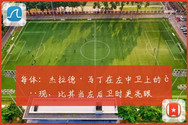 每体：杰拉德·马丁在左中卫上的表现，比其当左后卫时更亮眼