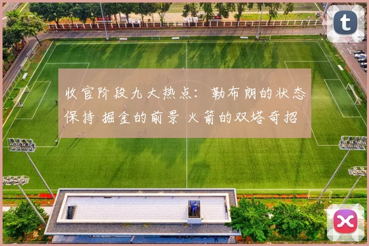 收官阶段九大热点：勒布朗的状态保持 掘金的前景 火箭的双塔奇招