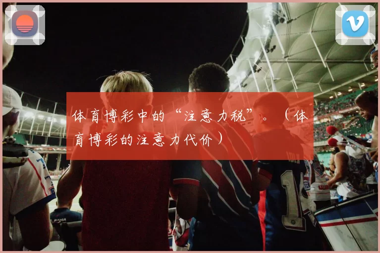 体育博彩中的“注意力税”。（体育博彩的注意力代价）