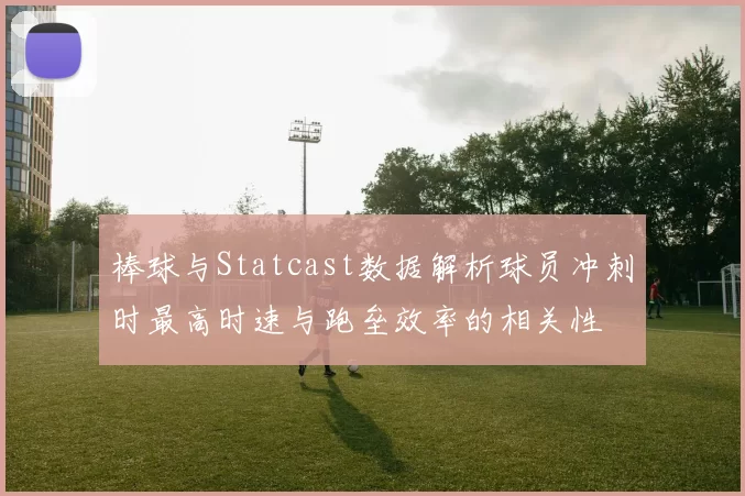 棒球与Statcast数据解析球员冲刺时最高时速与跑垒效率的相关性