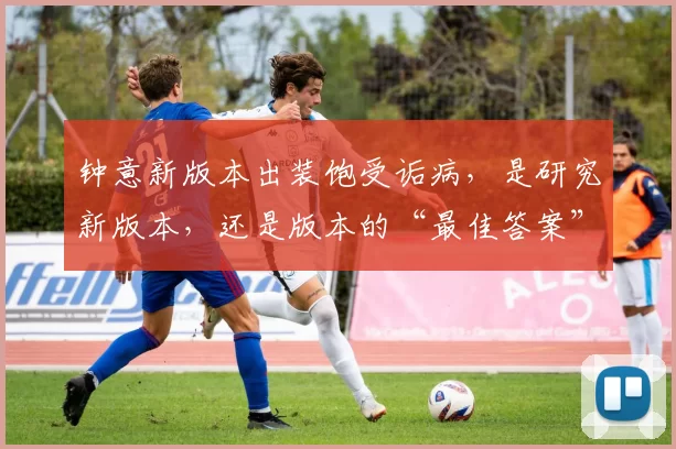 钟意新版本出装饱受诟病，是研究新版本，还是版本的“最佳答案”？