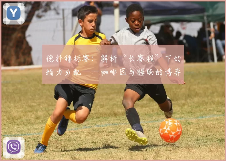 德扑锦标赛：解析“长赛程”下的精力分配——咖啡因与睡眠的博弈。（德扑锦标赛：漫长赛程中的精力管理——咖啡因与睡眠的取舍）