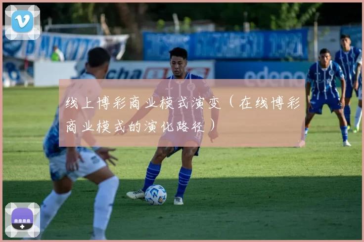 线上博彩商业模式演变（在线博彩商业模式的演化路径）