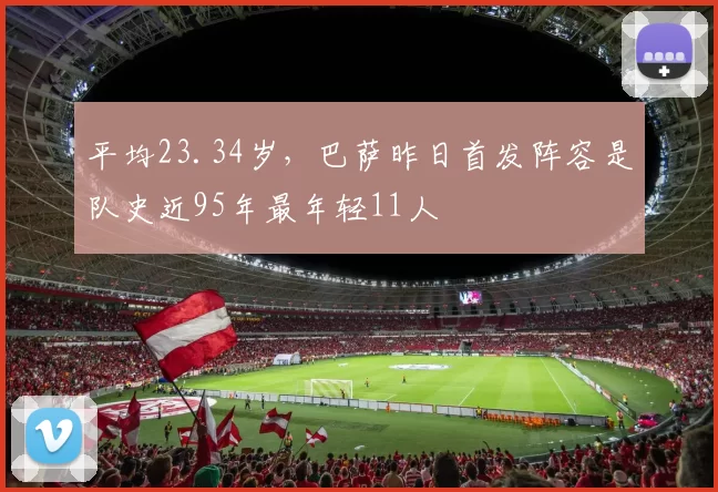 平均23.34岁，巴萨昨日首发阵容是队史近95年最年轻11人