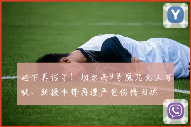 这下真信了！切尔西9号魔咒无人可破，新援中锋再遭严重伤情困扰