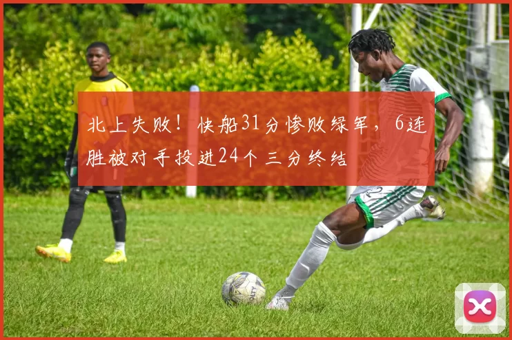 北上失败！快船31分惨败绿军，6连胜被对手投进24个三分终结