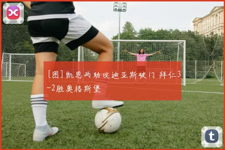 [图]凯恩两助攻迪亚斯破门 拜仁3-2胜奥格斯堡
