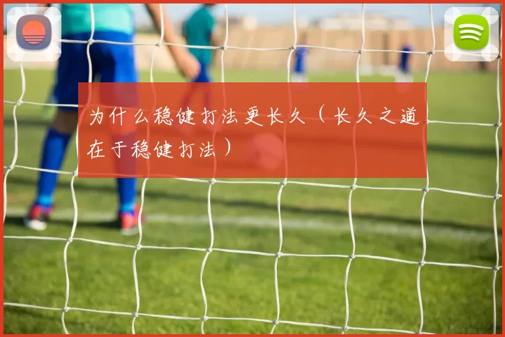 为什么稳健打法更长久（长久之道在于稳健打法）
